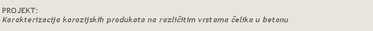 Text Box: PROJEKT:Karakterizacija korozijskih produkata na različitim vrstama čelika u betonu