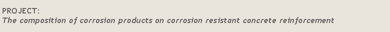 Text Box: PROJECT:
The composition of corrosion products on corrosion resistant concrete reinforcement 

