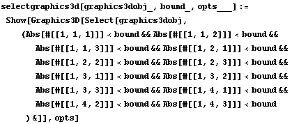 selectgraphics3d[graphics3dobj_, bound_, opts___] := Show[Graphics3D[Select[graphics3d ... p;Abs[#[[1, 4, 2]]] <bound&&Abs[#[[1, 4, 3]]] <bound) &]], opts]