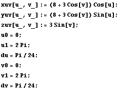 xuv[u_, v_] := (8 + 3Cos[v]) Cos[u] ; yuv[u_, v_] := (8 + 3Cos[v]) Sin[u] ; zuv[u_, v_] := 3Sin[v] ; u0 = 0 ; u1 = 2Pi ; du = Pi/24 ; v0 = 0 ; v1 = 2Pi ; dv = Pi/24 ; 