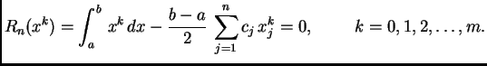 $\displaystyle R_n(x^k)=\int_{a}^{b}\,x^k\,dx- \frac{b-a}{2}\, \sum_{j=1}^n
c_j\,x^k_j=0,\hspace{1cm}k=0,1,2,\ldots,m.$