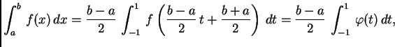 $\displaystyle \int_{a}^{b}\,f(x)\,dx = \frac{b-a}{2}\,\int_{-1}^{1}\,f\left(\fr...
...\,t +
\frac{b+a}{2}\right)\,dt = \frac{b-a}{2}\,\int_{-1}^{1}\,\varphi(t)\,dt,$