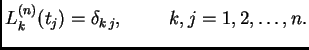 $\displaystyle L_k^{(n)}(t_j) = \delta_{k\,j},\hspace{1cm}k,j=1,2,\ldots,n.$