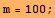 m = 100 ;