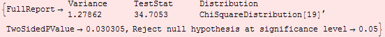 {FullReport→ {{Variance, TestStat, Distribution}, {1.27862, 34.7053, ChiSquareDistribution[19]}}, TwoSidedPValue→0.030305, Reject null hypothesis at significance level→0.05}